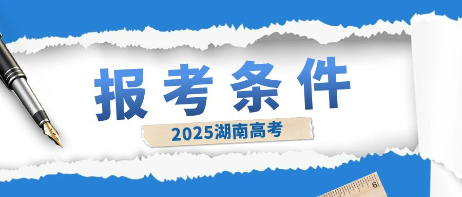 湖南省2025年高考報(bào)名條件及證件要求細(xì)則 湖南省2025年高考報(bào)名條件及證件要求細(xì)則