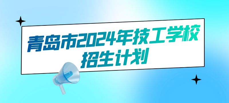 青島市2024年技工學(xué)校招生計劃