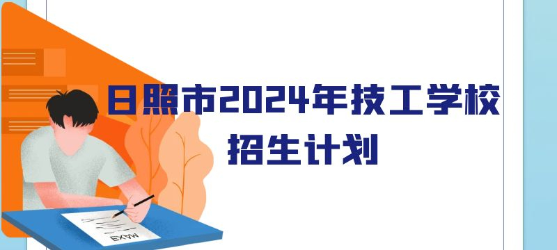日照市2024年技工教育學(xué)校分專業(yè)分類別招生計(jì)劃表