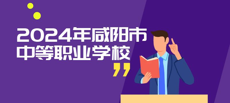 2024年咸陽市具有招生資質(zhì)的中等職業(yè)學(xué)校信息表