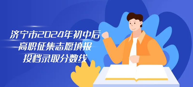 濟(jì)寧市2024年初中后高職征集志愿填報(bào)投檔錄取分?jǐn)?shù)線(xiàn)