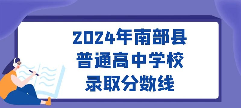 2024年南部縣普通高中學(xué)校錄取分?jǐn)?shù)線 2024年南部縣普通高中學(xué)校錄取分?jǐn)?shù)線