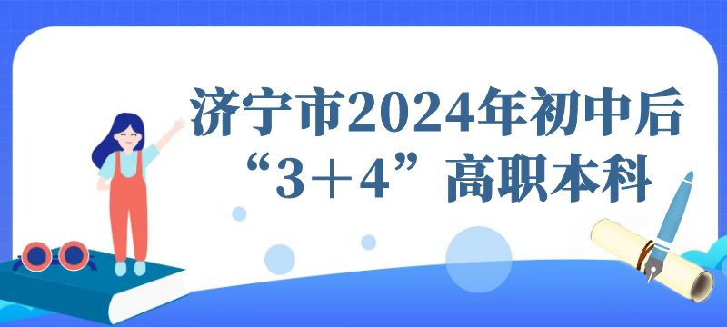濟(jì)寧市2024年初中后“3＋4”高職本科志愿填報(bào)溫馨提示