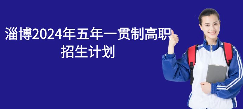淄博2024年五年一貫制高職招生計(jì)劃 計(jì)劃招生350人