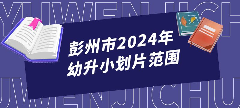 彭州市2024年幼升小劃片范圍來啦！