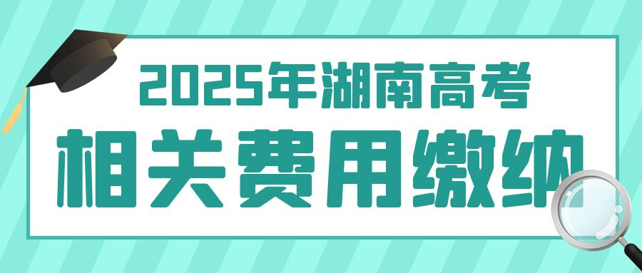 湖南省2025年高考及藝術(shù)體育類統(tǒng)考考試費繳納說明