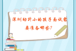 深圳幼升小的孩子面試需要準(zhǔn)備哪些？