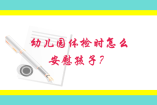 幼兒園體檢時(shí)怎么安慰孩子？