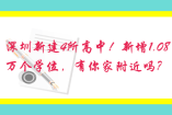 深圳新建4所高中！新增1.08萬個(gè)學(xué)位，有你家附近嗎？