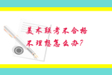 美術(shù)聯(lián)考不合格或不理想怎么辦？