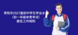 貴陽市2027屆初中學(xué)生學(xué)業(yè)水平考試（初一年級體育考試）報名工作規(guī)則