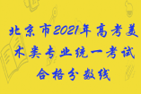 北京市2021年高考美術(shù)類專業(yè)統(tǒng)一考試合格分?jǐn)?shù)線