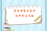 家長(zhǎng)該怎么應(yīng)對(duì)初中學(xué)生問(wèn)題