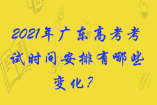 2021年廣東高考考試時間安排有哪些變化？