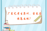 廣東藝考生集訓，家長應該怎么做？